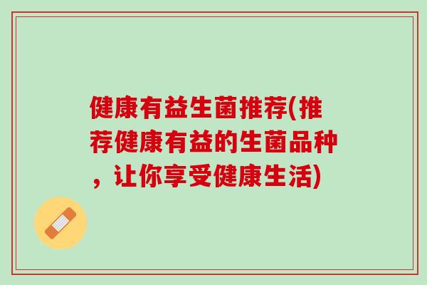 健康有益生菌推荐(推荐健康有益的生菌品种，让你享受健康生活)