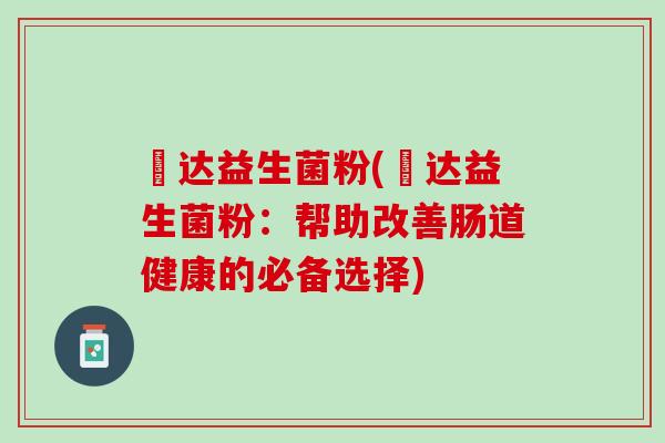 垚达益生菌粉(垚达益生菌粉：帮助改善肠道健康的必备选择)