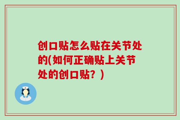 创口贴怎么贴在关节处的(如何正确贴上关节处的创口贴？)