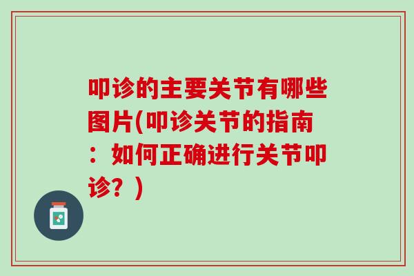 叩诊的主要关节有哪些图片(叩诊关节的指南：如何正确进行关节叩诊？)