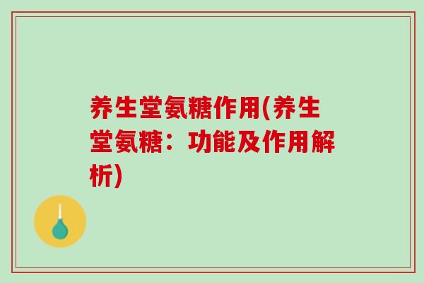 养生堂氨糖作用(养生堂氨糖：功能及作用解析)