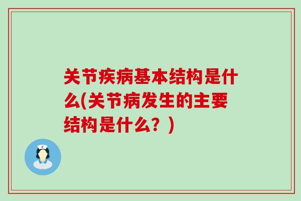 关节疾病基本结构是什么(关节病发生的主要结构是什么？)
