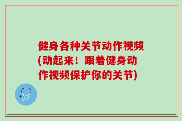 健身各种关节动作视频(动起来！跟着健身动作视频保护你的关节)