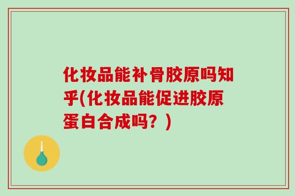化妆品能补骨胶原吗知乎(化妆品能促进胶原蛋白合成吗？)