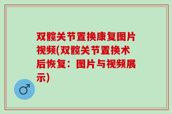 双髋关节置换康复图片视频(双髋关节置换术后恢复：图片与视频展示)
