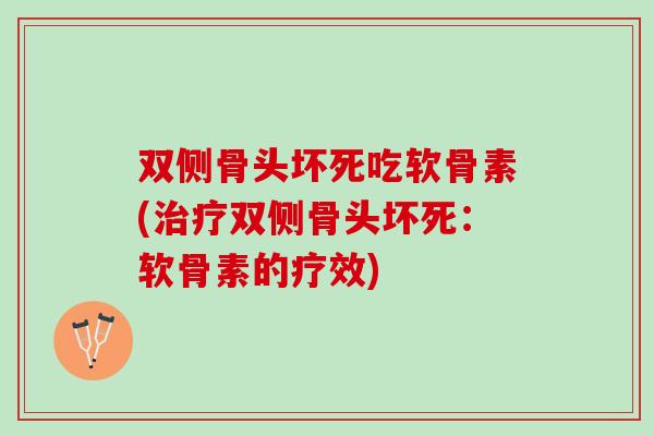 双侧骨头坏死吃软骨素(治疗双侧骨头坏死：软骨素的疗效)