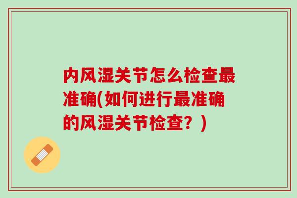 内风湿关节怎么检查最准确(如何进行最准确的风湿关节检查？)