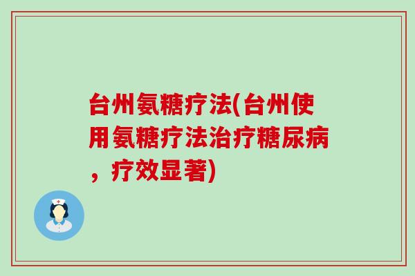 台州氨糖疗法(台州使用氨糖疗法治疗糖尿病，疗效显著)