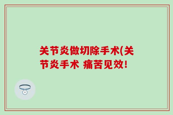 关节炎做切除手术(关节炎手术 痛苦见效！