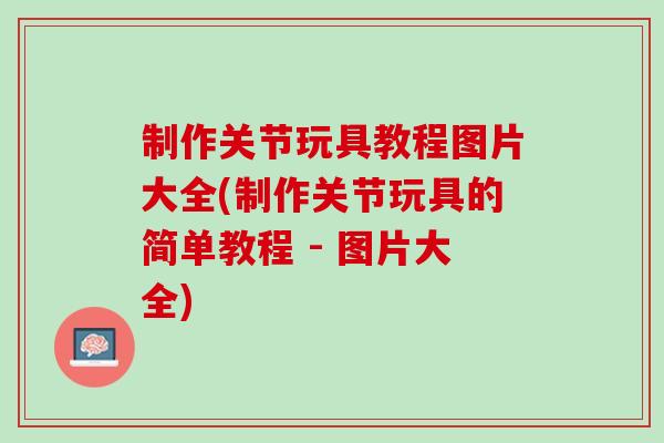 制作关节玩具教程图片大全(制作关节玩具的简单教程 - 图片大全)
