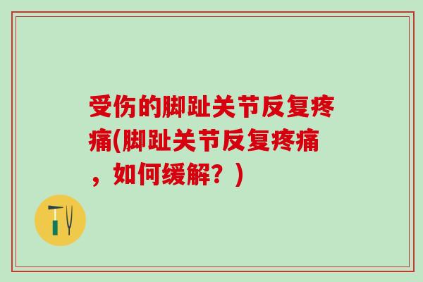 受伤的脚趾关节反复疼痛(脚趾关节反复疼痛，如何缓解？)