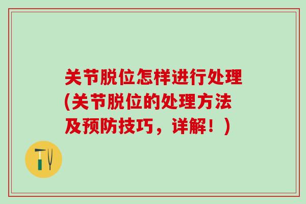 关节脱位怎样进行处理(关节脱位的处理方法及预防技巧，详解！)