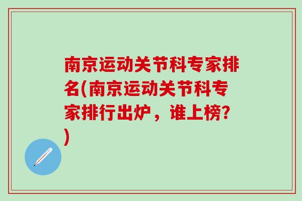 南京运动关节科专家排名(南京运动关节科专家排行出炉，谁上榜？)