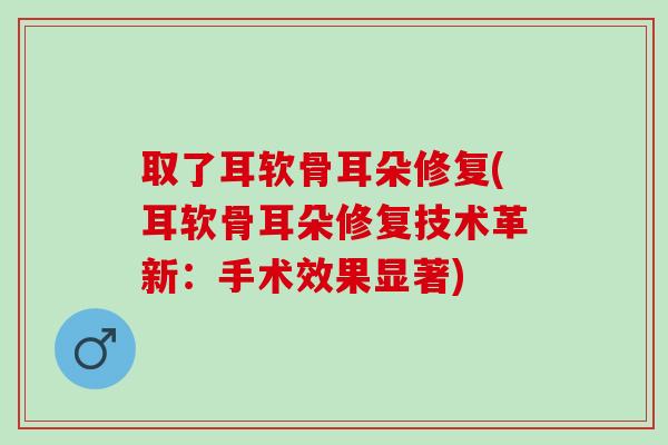 取了耳软骨耳朵修复(耳软骨耳朵修复技术革新：手术效果显著)