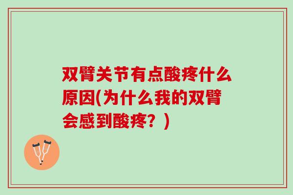 双臂关节有点酸疼什么原因(为什么我的双臂会感到酸疼？)