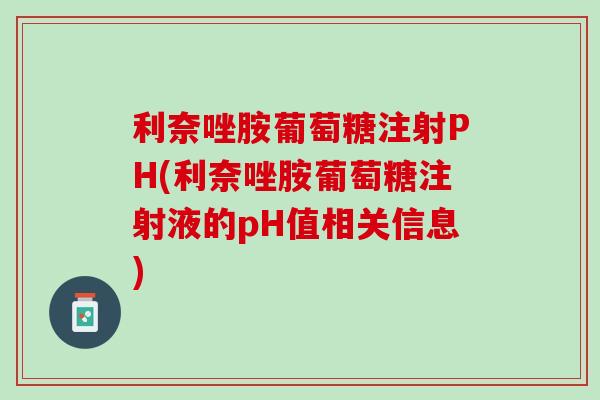 利奈唑胺葡萄糖注射PH(利奈唑胺葡萄糖注射液的pH值相关信息)