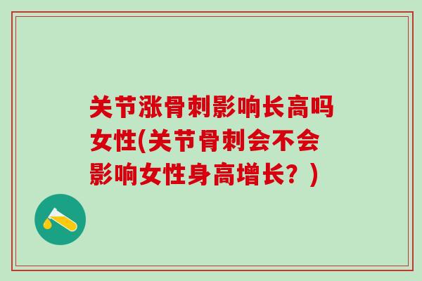 关节涨骨刺影响长高吗女性(关节骨刺会不会影响女性身高增长？)