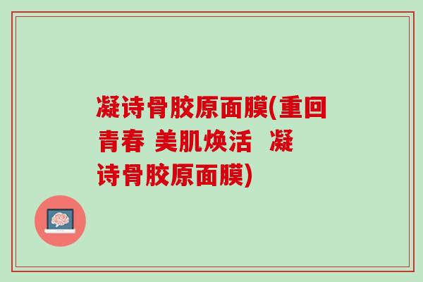 凝诗骨胶原面膜(重回青春 美肌焕活  凝诗骨胶原面膜)