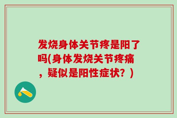 发烧身体关节疼是阳了吗(身体发烧关节疼痛，疑似是阳性症状？)