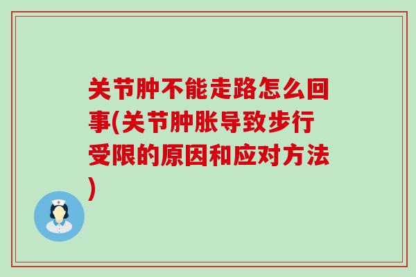 关节肿不能走路怎么回事(关节肿胀导致步行受限的原因和应对方法)