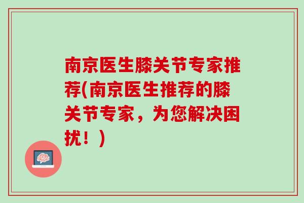 南京医生膝关节专家推荐(南京医生推荐的膝关节专家，为您解决困扰！)