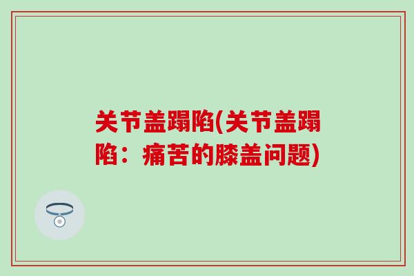 关节盖蹋陷(关节盖蹋陷：痛苦的膝盖问题)