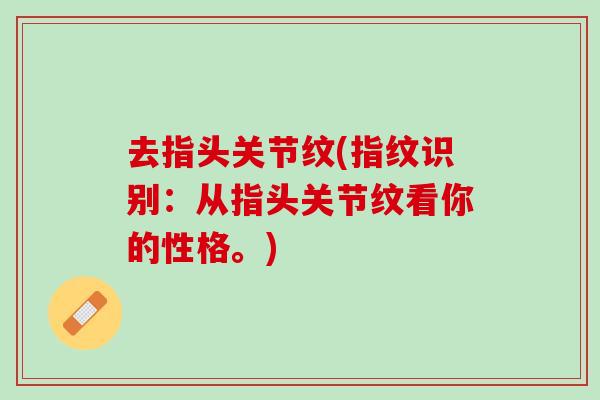 去指头关节纹(指纹识别：从指头关节纹看你的性格。)