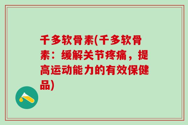 千多软骨素(千多软骨素：缓解关节疼痛，提高运动能力的有效保健品)