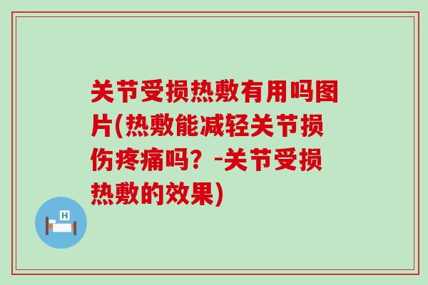 关节受损热敷有用吗图片(热敷能减轻关节损伤疼痛吗？-关节受损热敷的效果)