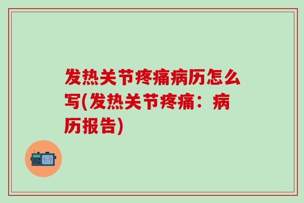 发热关节疼痛病历怎么写(发热关节疼痛：病历报告)