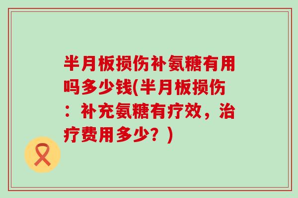 半月板损伤补氨糖有用吗多少钱(半月板损伤：补充氨糖有疗效，治疗费用多少？)