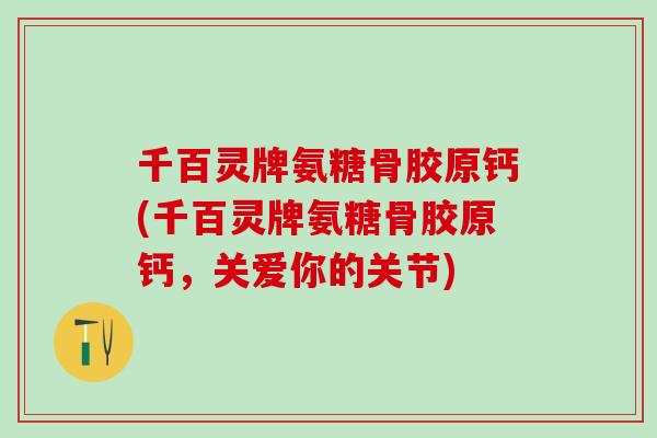 千百灵牌氨糖骨胶原钙(千百灵牌氨糖骨胶原钙，关爱你的关节)
