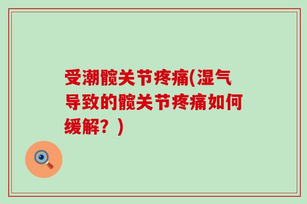 受潮髋关节疼痛(湿气导致的髋关节疼痛如何缓解？)
