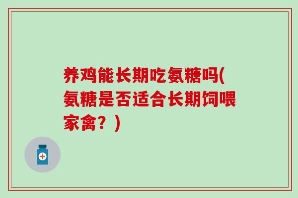 养鸡能长期吃氨糖吗(氨糖是否适合长期饲喂家禽?) 养鸡能长期吃氨糖吗(氨糖是否适合长期饲喂家禽?)
