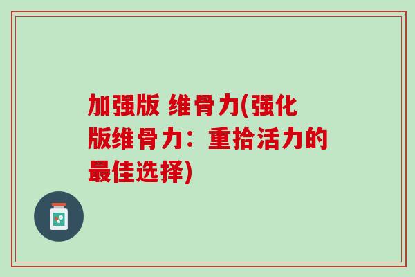 加强版 维骨力(强化版维骨力：重拾活力的最佳选择)