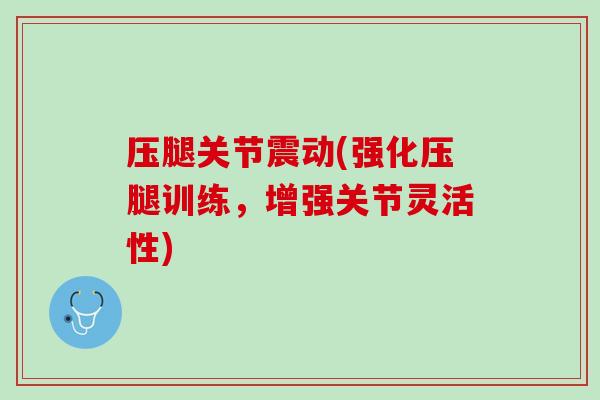 压腿关节震动(强化压腿训练，增强关节灵活性)