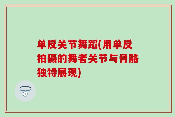 单反关节舞蹈(用单反拍摄的舞者关节与骨骼独特展现)