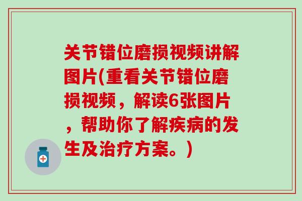 关节错位磨损视频讲解图片(重看关节错位磨损视频，解读6张图片，帮助你了解疾病的发生及治疗方案。)