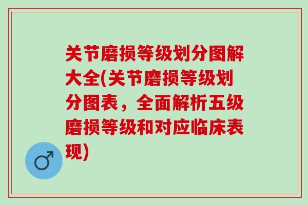 关节磨损等级划分图解大全(关节磨损等级划分图表，全面解析五级磨损等级和对应临床表现)
