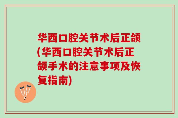 华西口腔关节术后正颌(华西口腔关节术后正颌手术的注意事项及恢复指南)