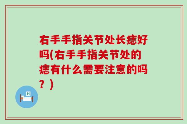 右手手指关节处长痣好吗(右手手指关节处的痣有什么需要注意的吗？)