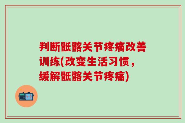 判断骶髂关节疼痛改善训练(改变生活习惯，缓解骶髂关节疼痛)
