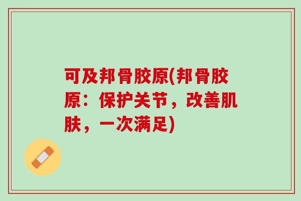 可及邦骨胶原(邦骨胶原：保护关节，改善肌肤，一次满足)