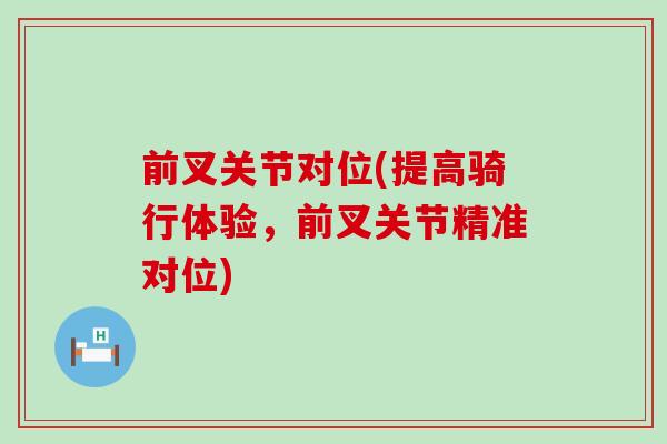 前叉关节对位(提高骑行体验，前叉关节精准对位)