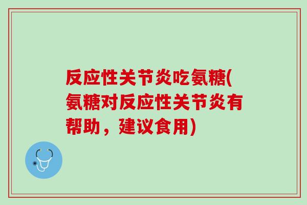 反应性关节炎吃氨糖(氨糖对反应性关节炎有帮助，建议食用)