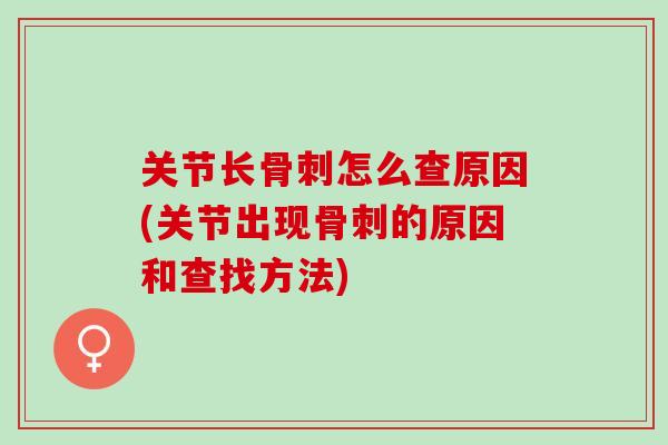 关节长骨刺怎么查原因(关节出现骨刺的原因和查找方法)
