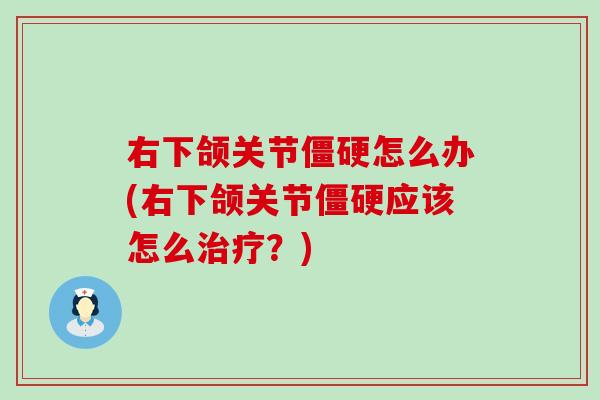 右下颌关节僵硬怎么办(右下颌关节僵硬应该怎么治疗？)