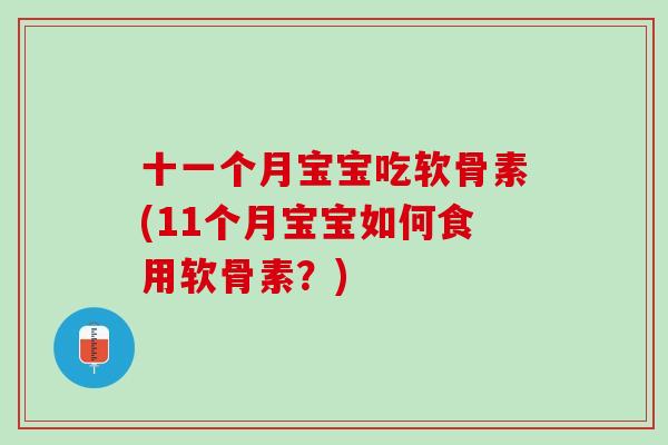 十一个月宝宝吃软骨素(11个月宝宝如何食用软骨素？)