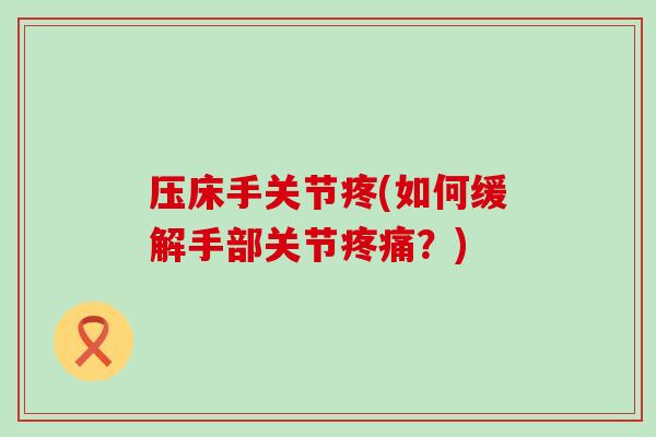压床手关节疼(如何缓解手部关节疼痛？)