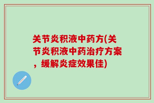 关节炎积液中药方(关节炎积液中药治疗方案，缓解炎症效果佳)